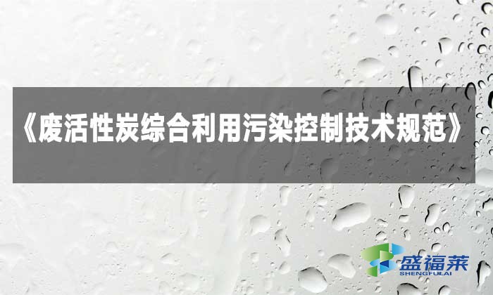 解读《废活性炭综合利用污染控制技术规范》