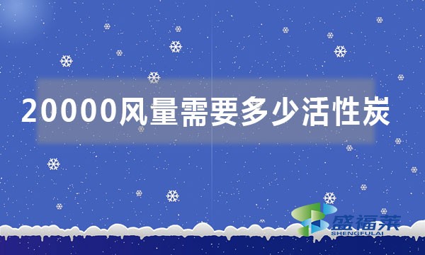 20000风量需要多少活性炭（如何按照风量来计算活性炭吨位）