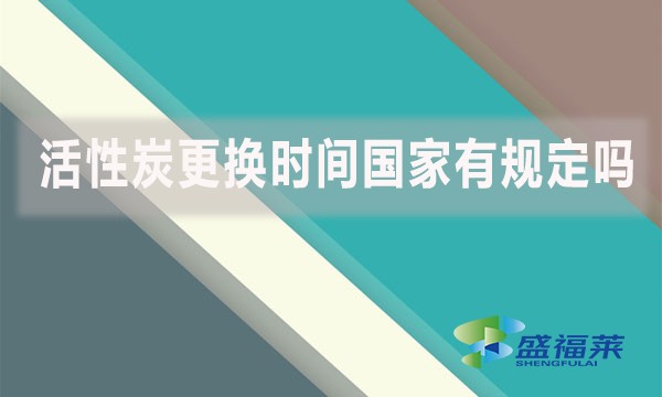 活性炭更换时间国家有规定吗? 