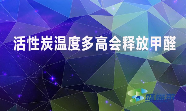 活性炭温度多高会释放甲醛？