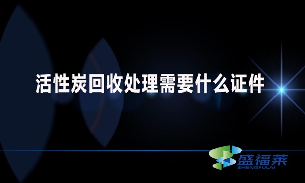 活性炭回收处理需要什么证件？哪些手续？