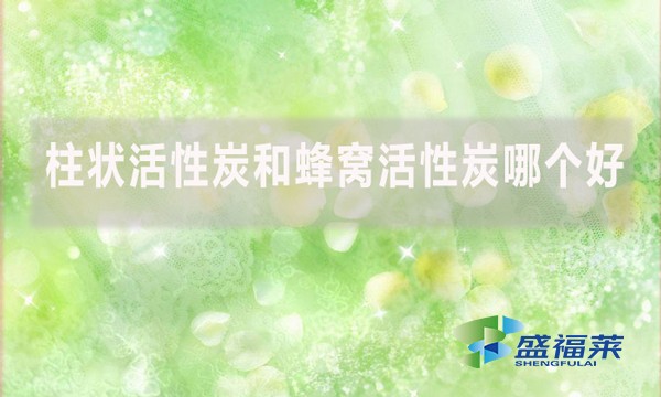 柱状活性炭和蜂窝活性炭哪个好