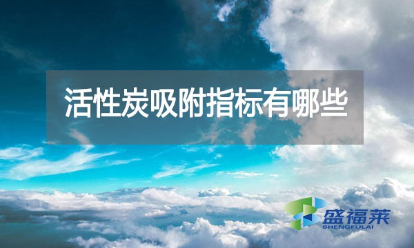 活性炭吸附指标有哪些?亚甲基蓝指标能反应什么?